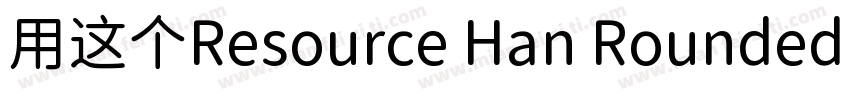 用这个Resource Han Rounded CN NC字体转换